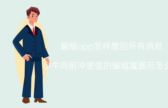 蝙蝠app怎样撤回所有消息 小牛向前冲里面的蝙蝠魔最后怎么了？